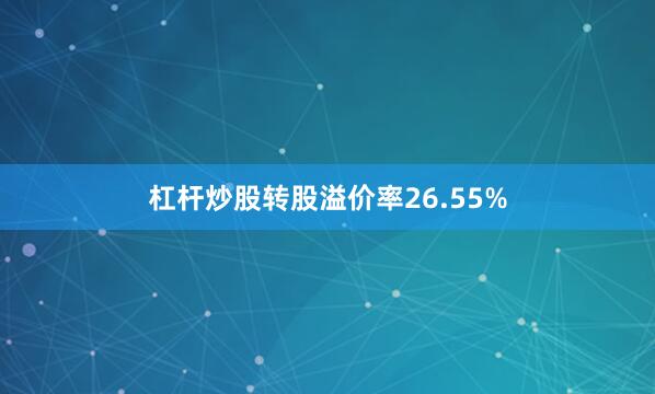 杠杆炒股转股溢价率26.55%