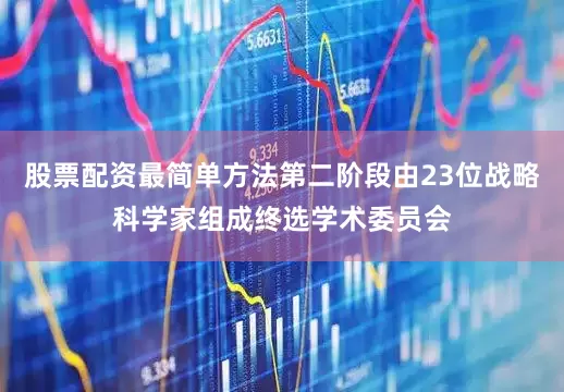 股票配资最简单方法第二阶段由23位战略科学家组成终选学术委员会