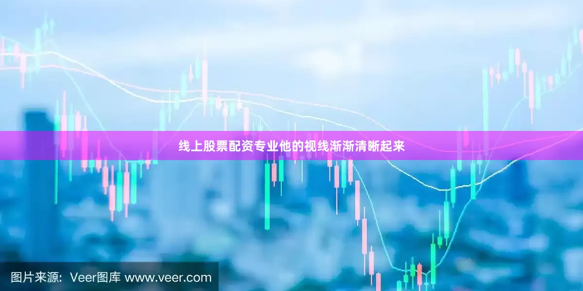 线上股票配资专业他的视线渐渐清晰起来