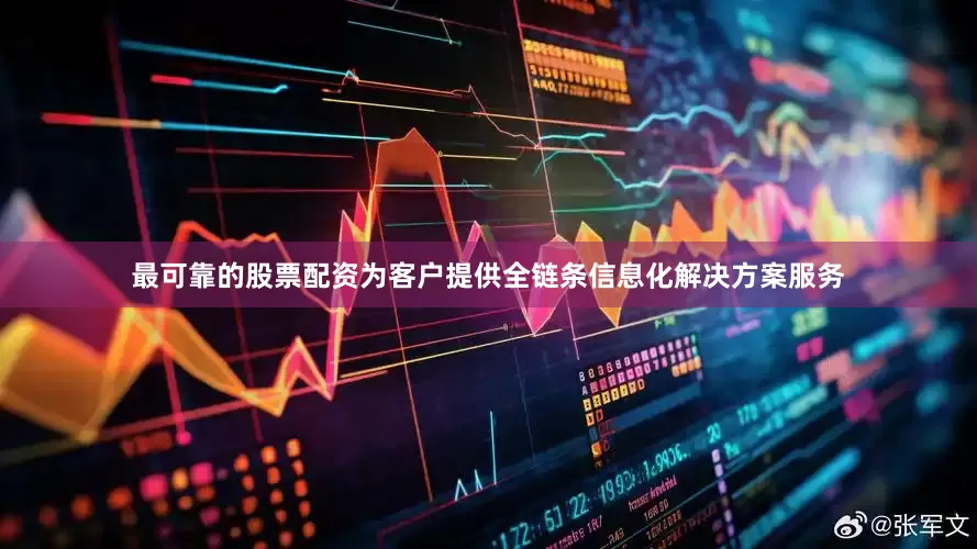 最可靠的股票配资为客户提供全链条信息化解决方案服务