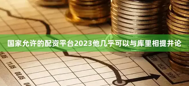 国家允许的配资平台2023他几乎可以与库里相提并论