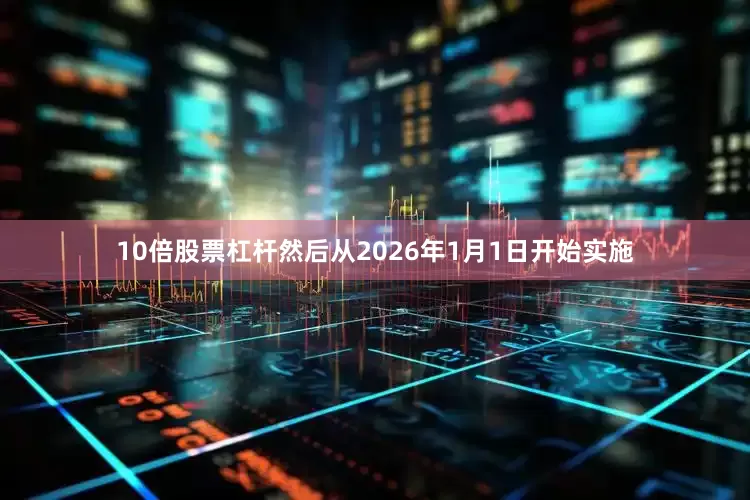 10倍股票杠杆然后从2026年1月1日开始实施