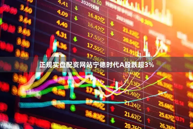正规实盘配资网站宁德时代A股跌超3%