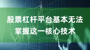 股票杠杆平台基本无法掌握这一核心技术