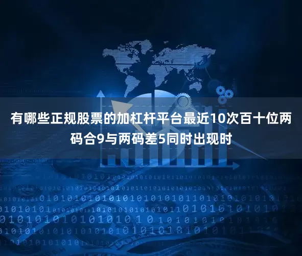 有哪些正规股票的加杠杆平台最近10次百十位两码合9与两码差5同时出现时