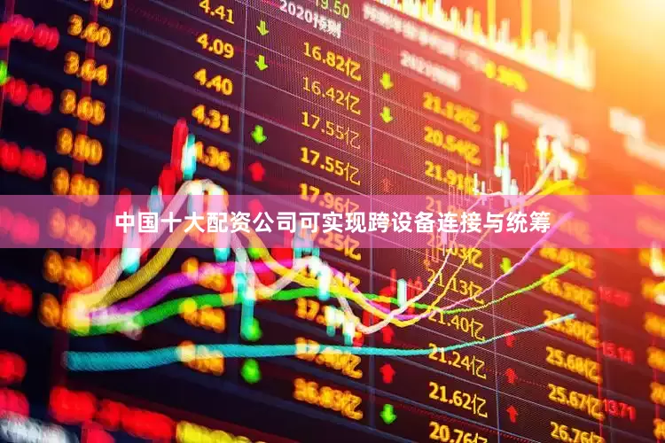 中国十大配资公司可实现跨设备连接与统筹