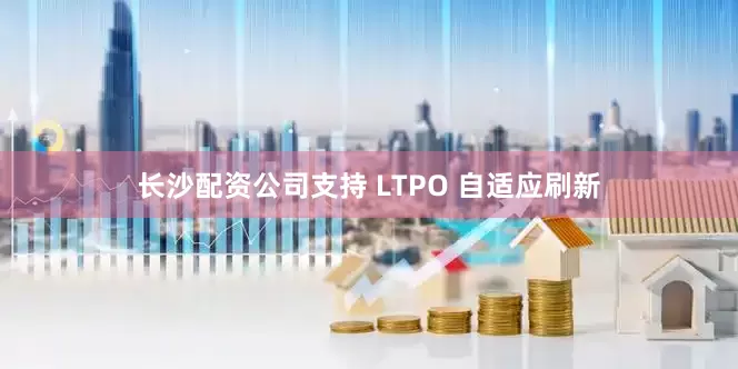 长沙配资公司支持 LTPO 自适应刷新