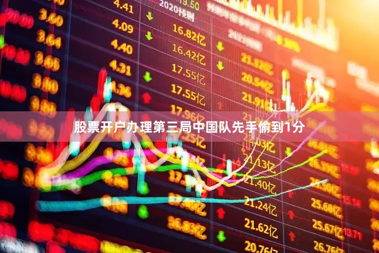 股票开户办理第三局中国队先手偷到1分