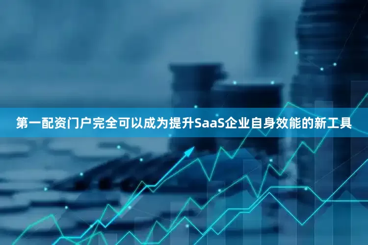 第一配资门户完全可以成为提升SaaS企业自身效能的新工具