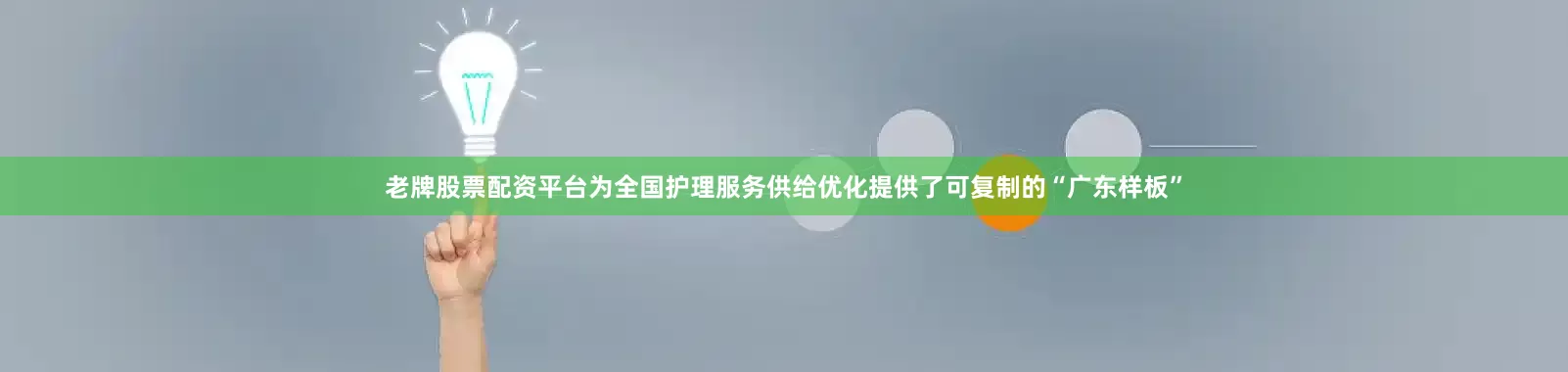 老牌股票配资平台为全国护理服务供给优化提供了可复制的“广东样板”