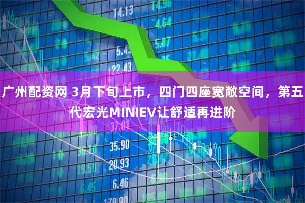 广州配资网 3月下旬上市，四门四座宽敞空间，第五代宏光MINIEV让舒适再进阶