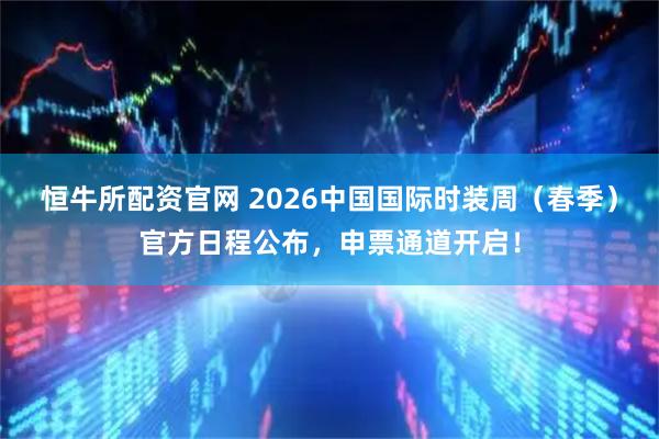 恒牛所配资官网 2026中国国际时装周（春季）官方日程公布，申票通道开启！