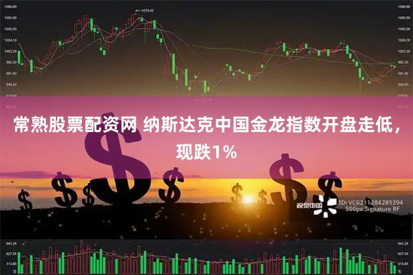 常熟股票配资网 纳斯达克中国金龙指数开盘走低，现跌1%