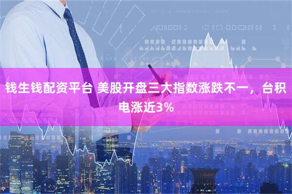 钱生钱配资平台 美股开盘三大指数涨跌不一，台积电涨近3%