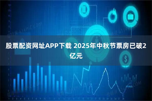 股票配资网址APP下载 2025年中秋节票房已破2亿元