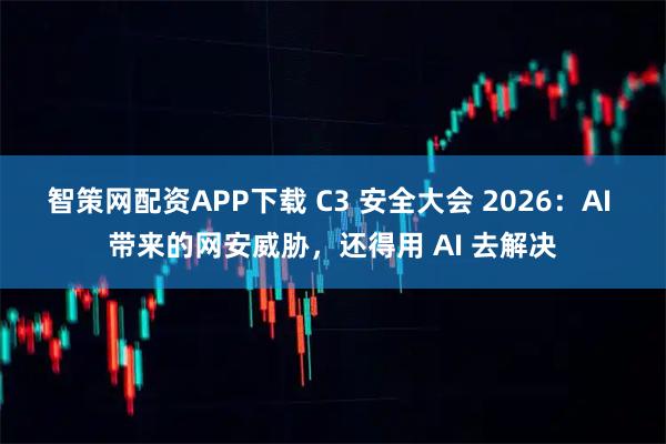 智策网配资APP下载 C3 安全大会 2026：AI 带来的网安威胁，还得用 AI 去解决
