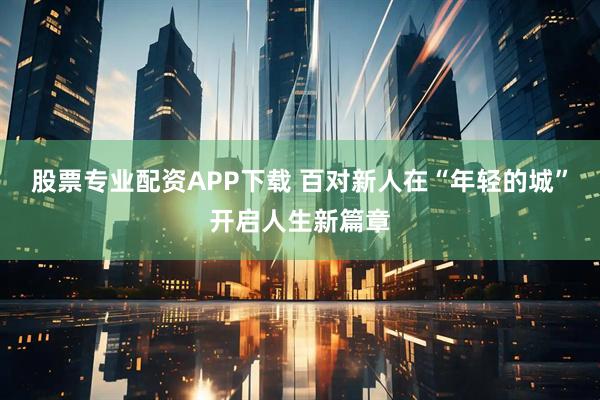 股票专业配资APP下载 百对新人在“年轻的城”开启人生新篇章