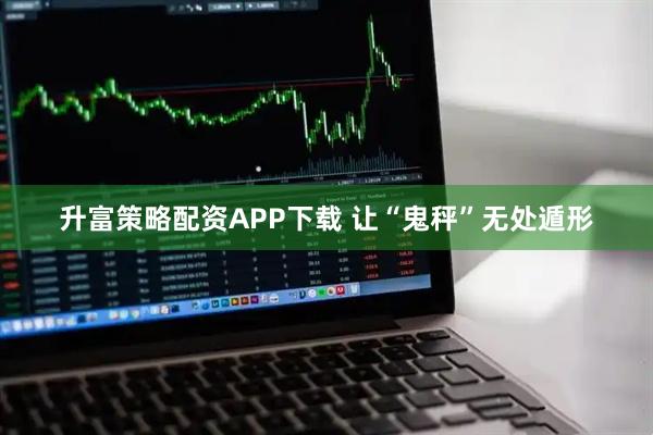 升富策略配资APP下载 让“鬼秤”无处遁形