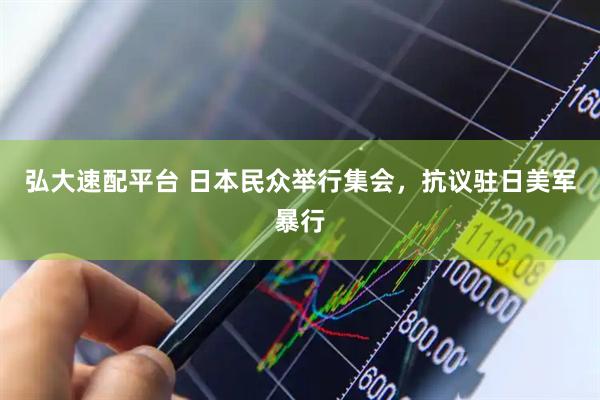 弘大速配平台 日本民众举行集会，抗议驻日美军暴行